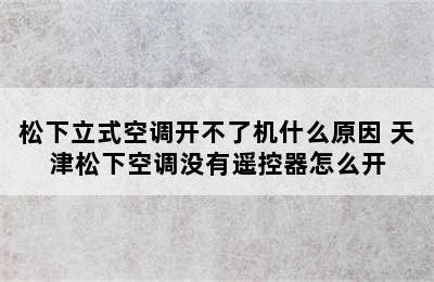 松下立式空调开不了机什么原因 天津松下空调没有遥控器怎么开